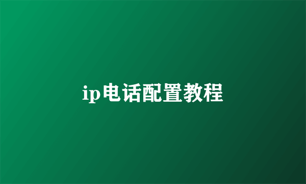 ip电话配置教程