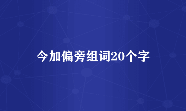 今加偏旁组词20个字