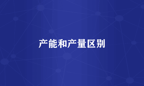 产能和产量区别