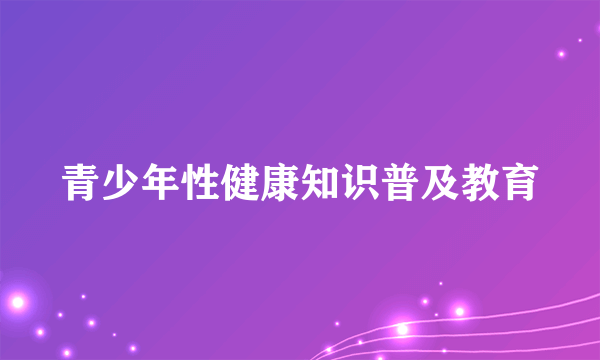 青少年性健康知识普及教育