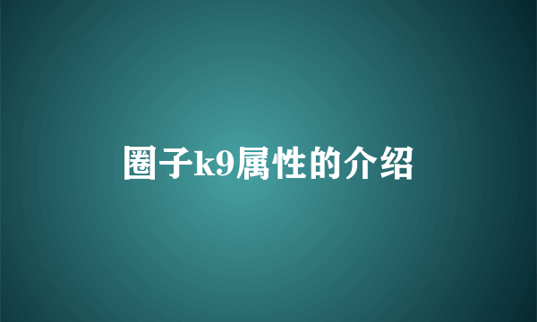 圈子k9属性的介绍