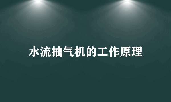 水流抽气机的工作原理