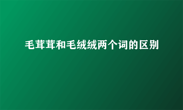 毛茸茸和毛绒绒两个词的区别
