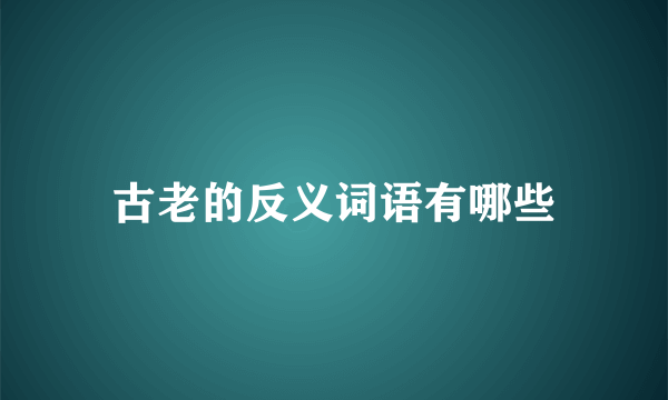 古老的反义词语有哪些