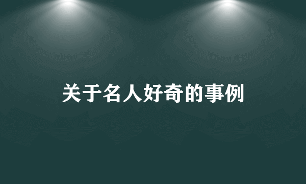关于名人好奇的事例