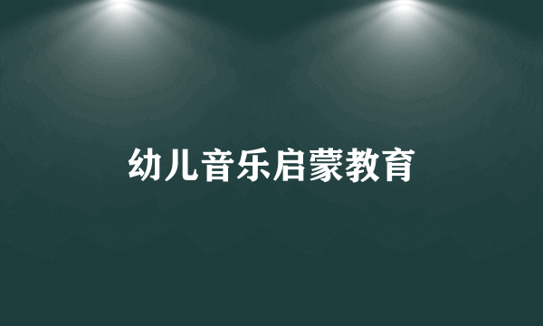幼儿音乐启蒙教育