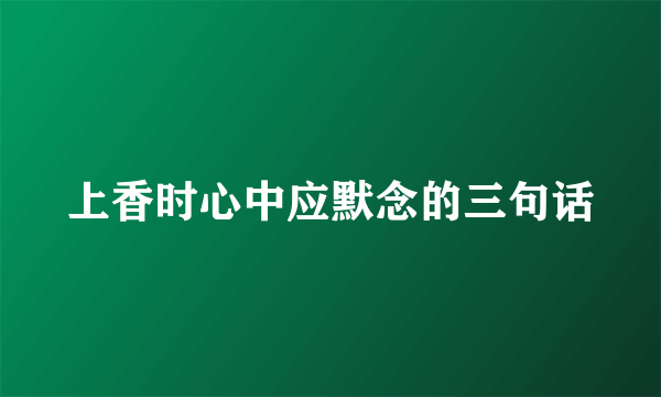 上香时心中应默念的三句话