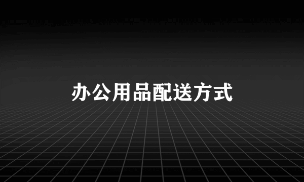 办公用品配送方式