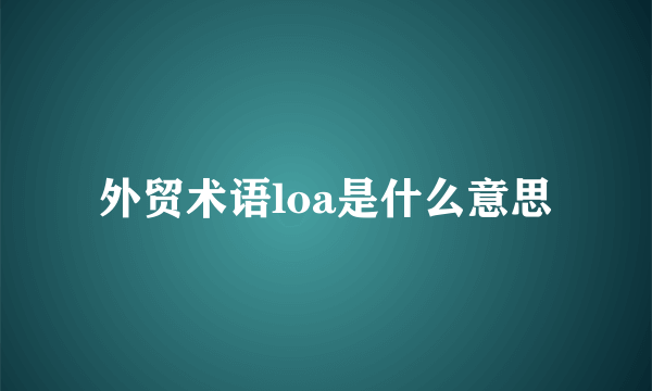 外贸术语loa是什么意思