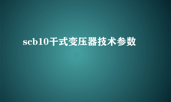 scb10干式变压器技术参数