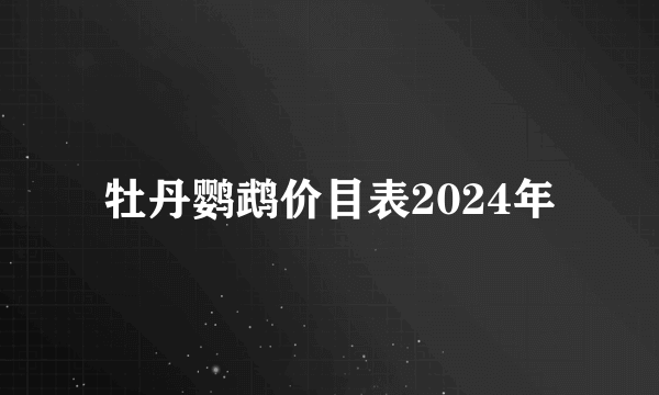 牡丹鹦鹉价目表2024年