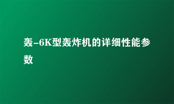 轰-6K型轰炸机的详细性能参数