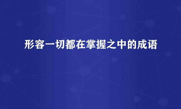 形容一切都在掌握之中的成语