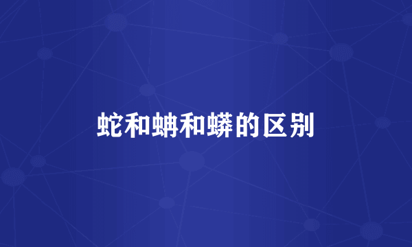 蛇和蚺和蟒的区别