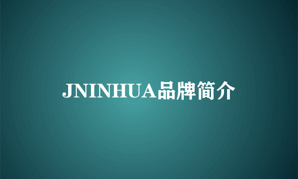 JNINHUA品牌简介