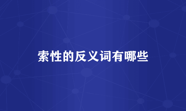 索性的反义词有哪些
