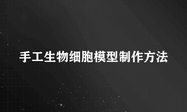 手工生物细胞模型制作方法