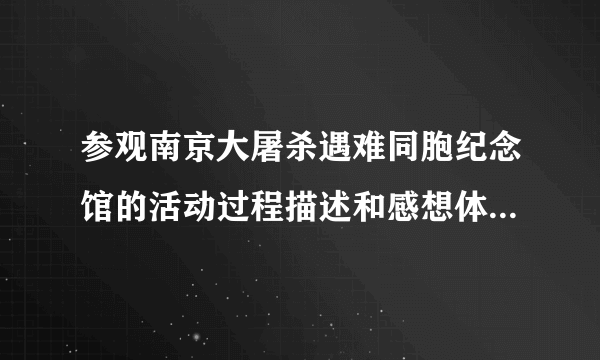 参观南京大屠杀遇难同胞纪念馆的活动过程描述和感想体会1000字