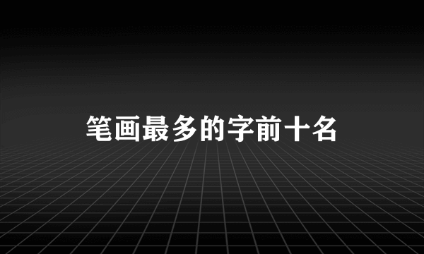 笔画最多的字前十名
