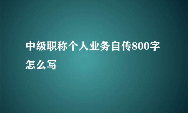中级职称个人业务自传800字怎么写