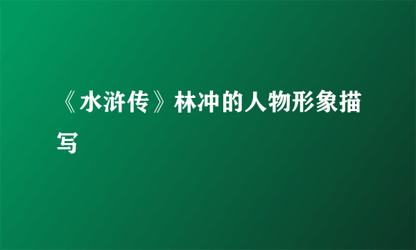 《水浒传》林冲的人物形象描写