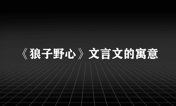 《狼子野心》文言文的寓意