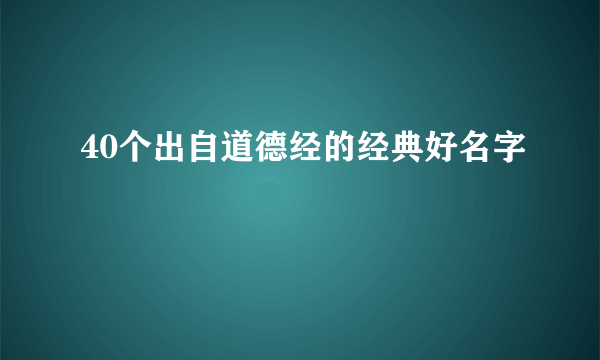 40个出自道德经的经典好名字