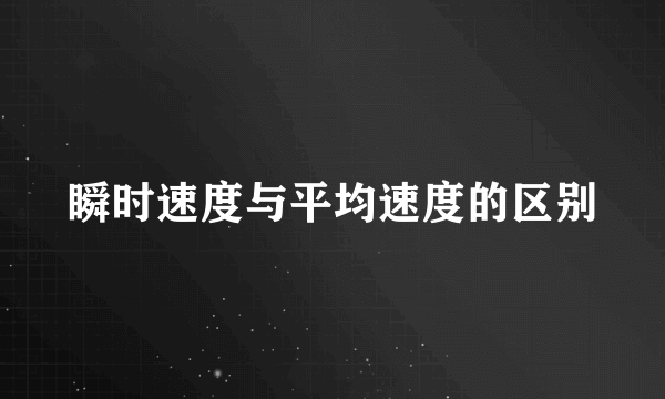 瞬时速度与平均速度的区别