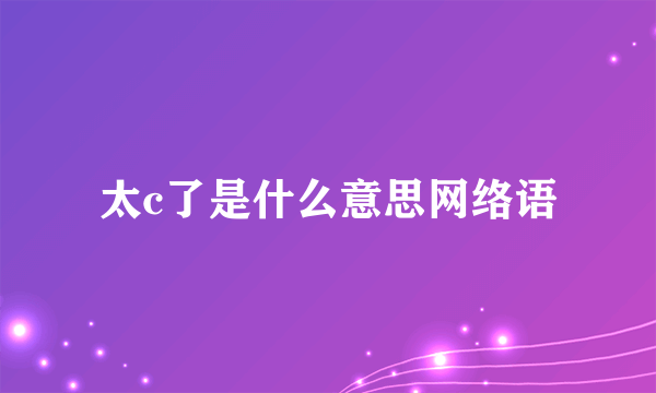 太c了是什么意思网络语