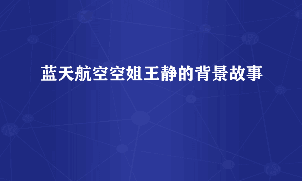 蓝天航空空姐王静的背景故事