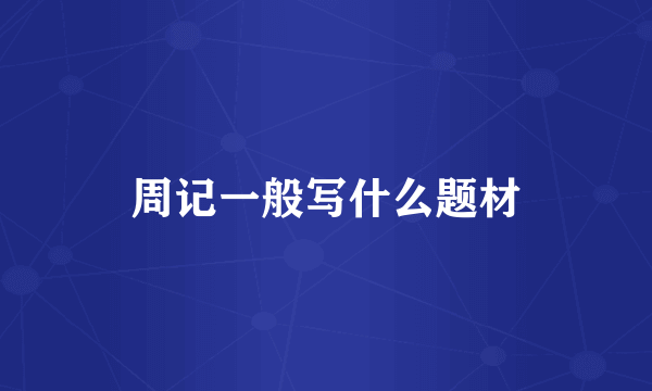 周记一般写什么题材