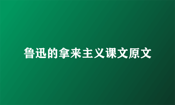鲁迅的拿来主义课文原文