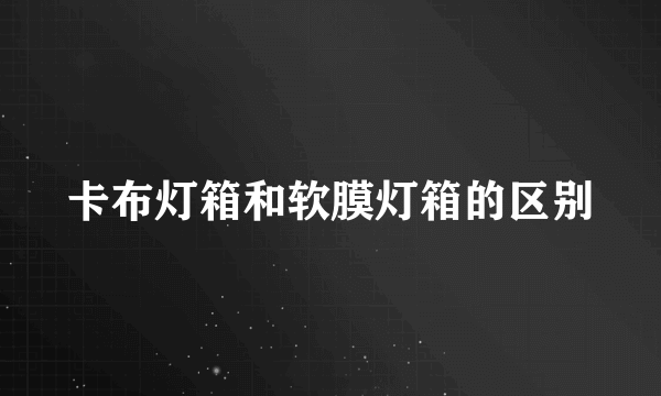 卡布灯箱和软膜灯箱的区别