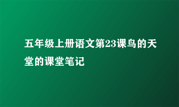 五年级上册语文第23课鸟的天堂的课堂笔记