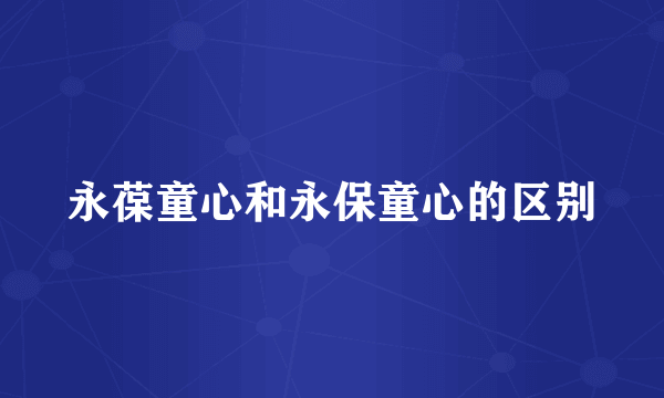 永葆童心和永保童心的区别