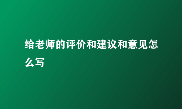 给老师的评价和建议和意见怎么写