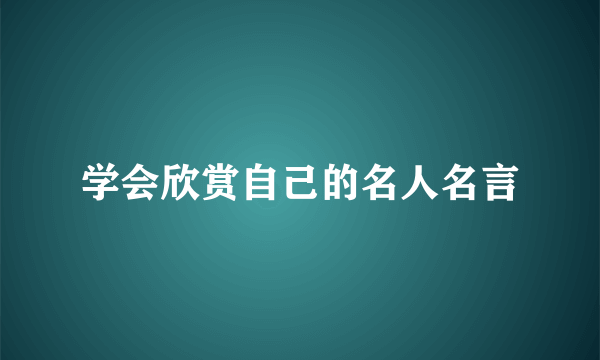 学会欣赏自己的名人名言