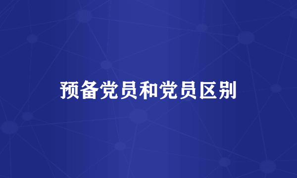 预备党员和党员区别