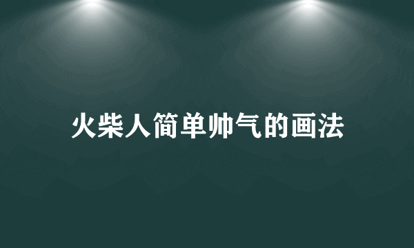 火柴人简单帅气的画法
