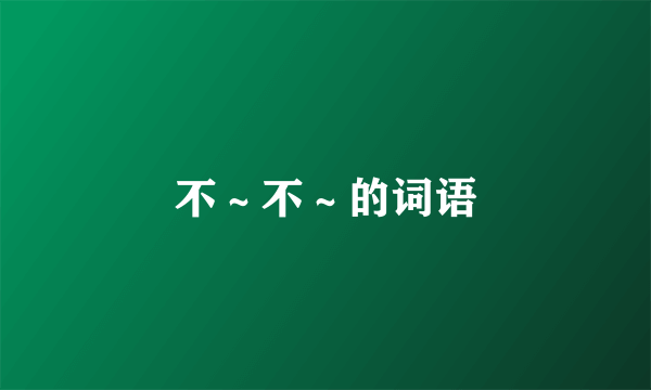 不～不～的词语