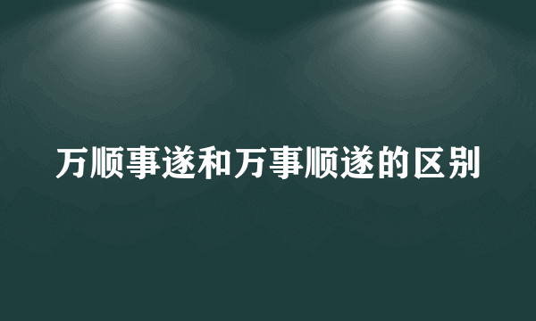 万顺事遂和万事顺遂的区别