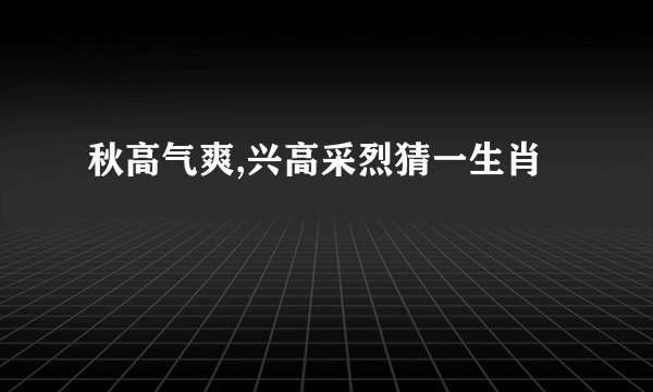 秋高气爽,兴高采烈猜一生肖