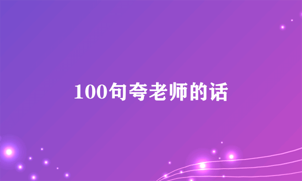 100句夸老师的话