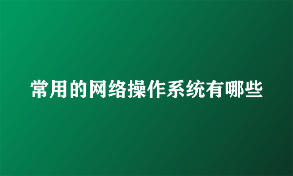 常用的网络操作系统有哪些