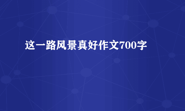 这一路风景真好作文700字