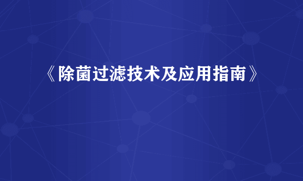 《除菌过滤技术及应用指南》