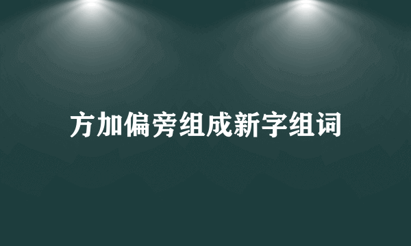 方加偏旁组成新字组词