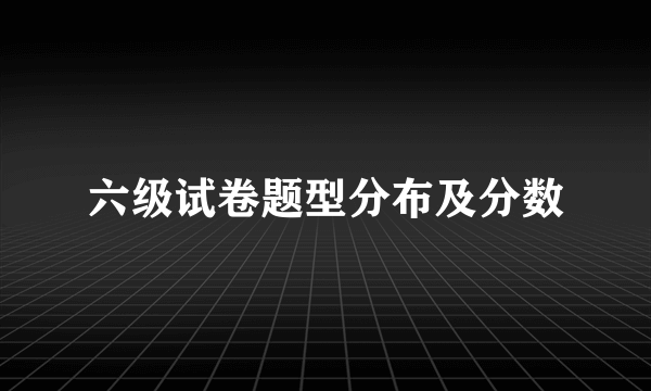 六级试卷题型分布及分数