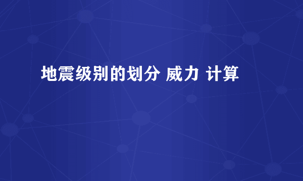 地震级别的划分 威力 计算
