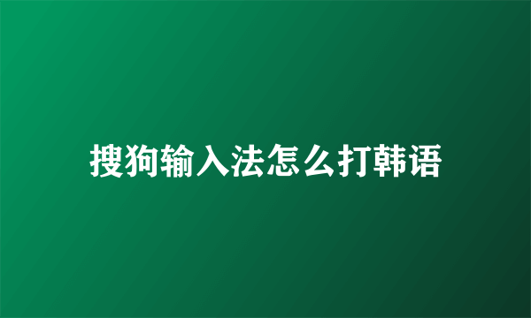 搜狗输入法怎么打韩语